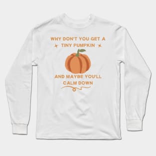 why don't you get a tiny pumpkin and maybe you'll calm down Long Sleeve T-Shirt